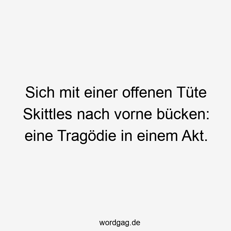 Sich mit einer offenen Tüte Skittles nach vorne bücken: eine Tragödie in einem Akt.