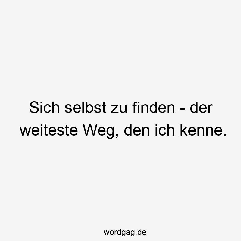 Sich selbst zu finden – der weiteste Weg, den ich kenne.