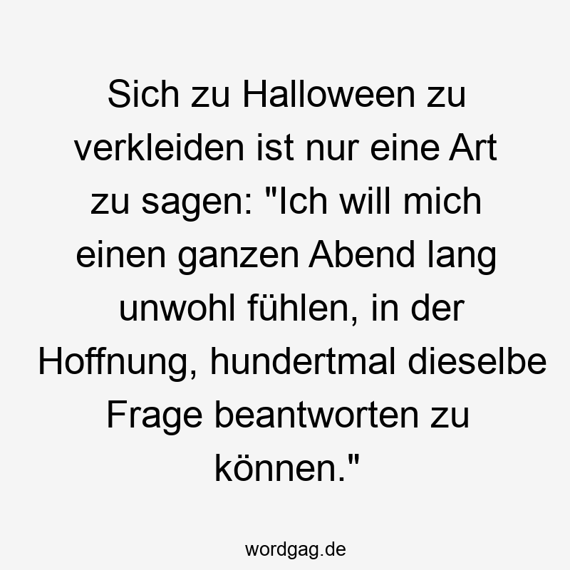 Sich zu Halloween zu verkleiden ist nur eine Art zu sagen: „Ich will mich einen ganzen Abend lang unwohl fühlen, in der Hoffnung, hundertmal dieselbe Frage beantworten zu können.“