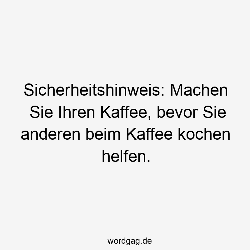 Sicherheitshinweis: Machen Sie Ihren Kaffee, bevor Sie anderen beim Kaffee kochen helfen.