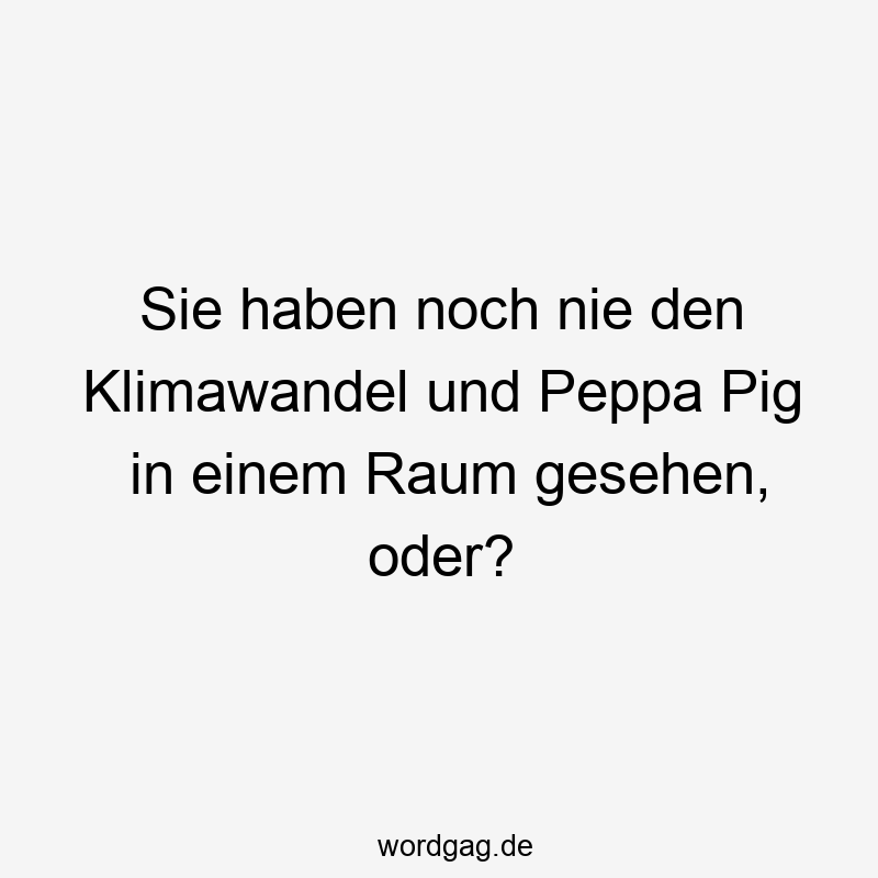 Lustige Sprüche: Umwelt - Sie haben noch nie den Klimawandel und Peppa Pig in einem Raum gesehen, oder?
