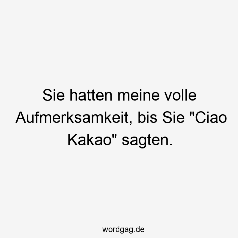 Sie hatten meine volle Aufmerksamkeit, bis Sie „Ciao Kakao“ sagten.