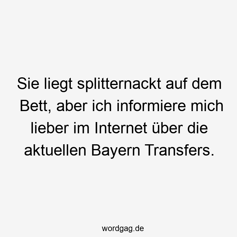 Sie liegt splitternackt auf dem Bett, aber ich informiere mich lieber im Internet über die aktuellen Bayern Transfers.