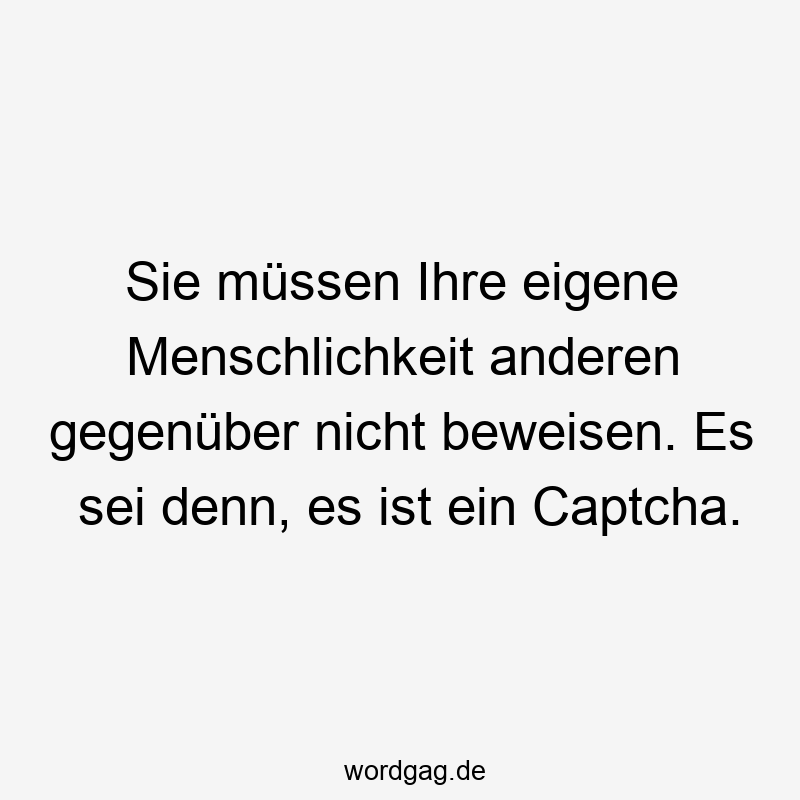 Sie müssen Ihre eigene Menschlichkeit anderen gegenüber nicht beweisen. Es sei denn, es ist ein Captcha.