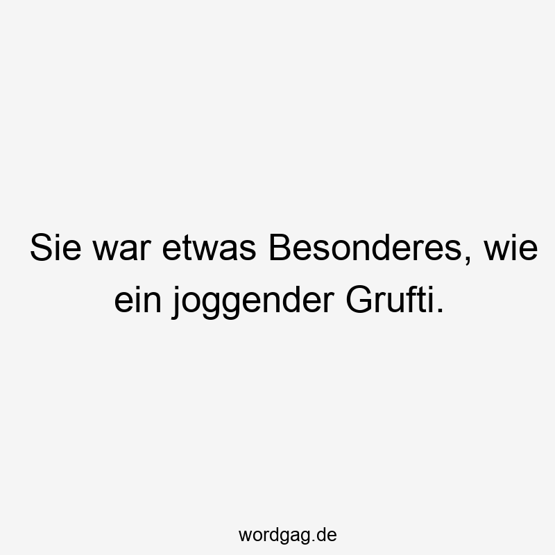 Sie war etwas Besonderes, wie ein joggender Grufti.