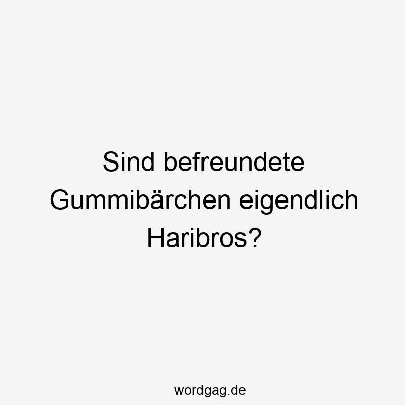 Sind befreundete Gummibärchen eigendlich Haribros?