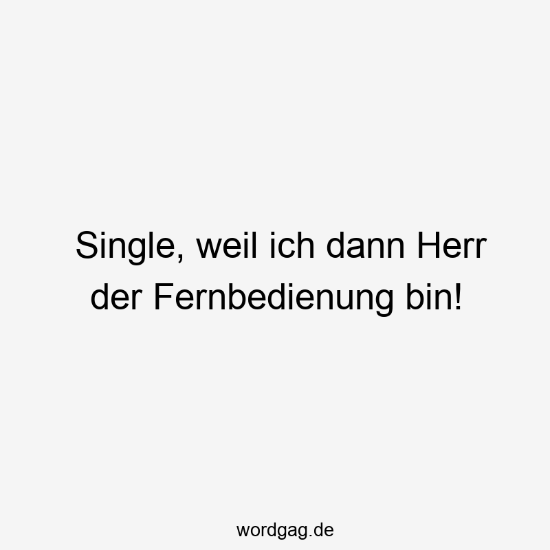 Single, weil ich dann Herr der Fernbedienung bin!
