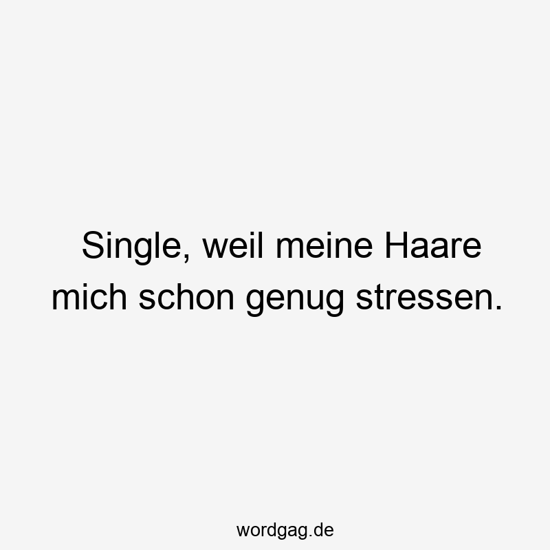 Lustige Sprüche: mich - Single, weil meine Haare mich schon genug stressen.