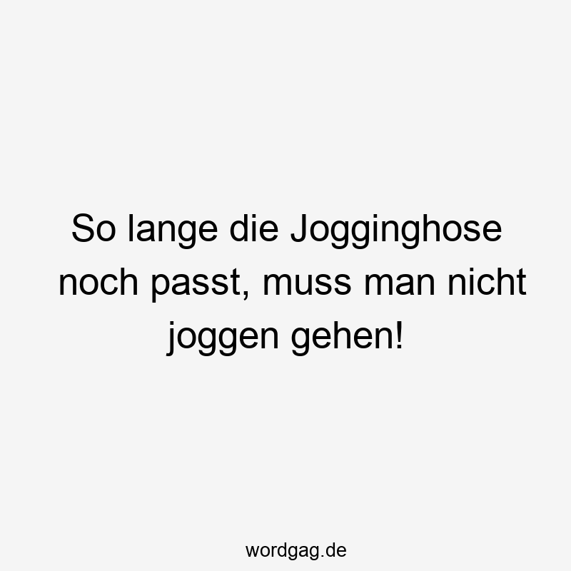 So lange die Jogginghose noch passt, muss man nicht joggen gehen!