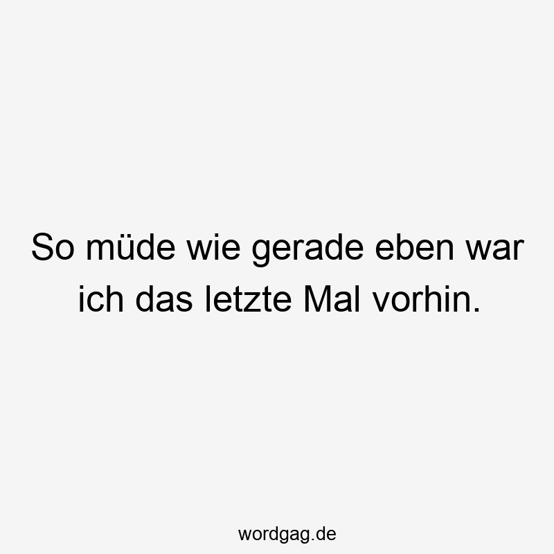 119 Lustige Müde Sprüche - So müde wie gerade eben war ich das letzte Mal vorhin.