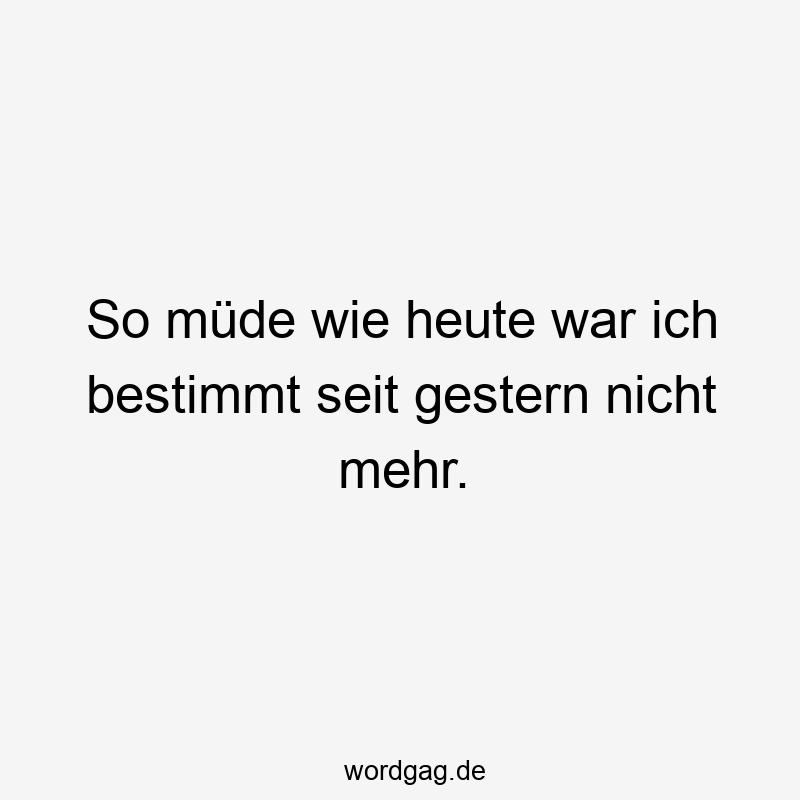 119 Lustige Müde Sprüche - So müde wie heute war ich bestimmt seit gestern nicht mehr.