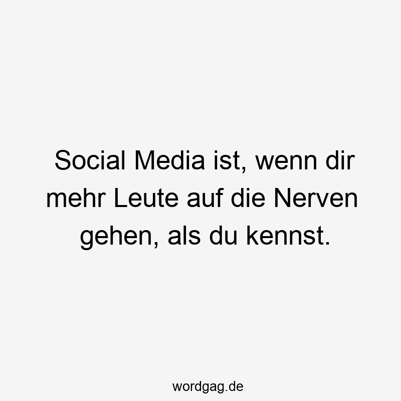 57 Lustige Nerven Sprüche - Social Media ist, wenn dir mehr Leute auf die Nerven gehen, als du kennst.