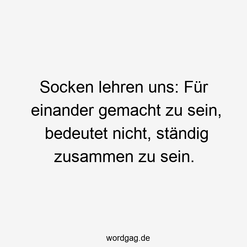 Socken lehren uns: Für einander gemacht zu sein, bedeutet nicht, ständig zusammen zu sein.