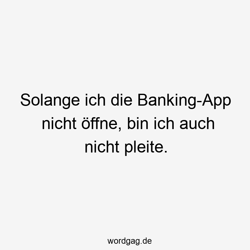 Solange ich die Banking-App nicht öffne, bin ich auch nicht pleite.