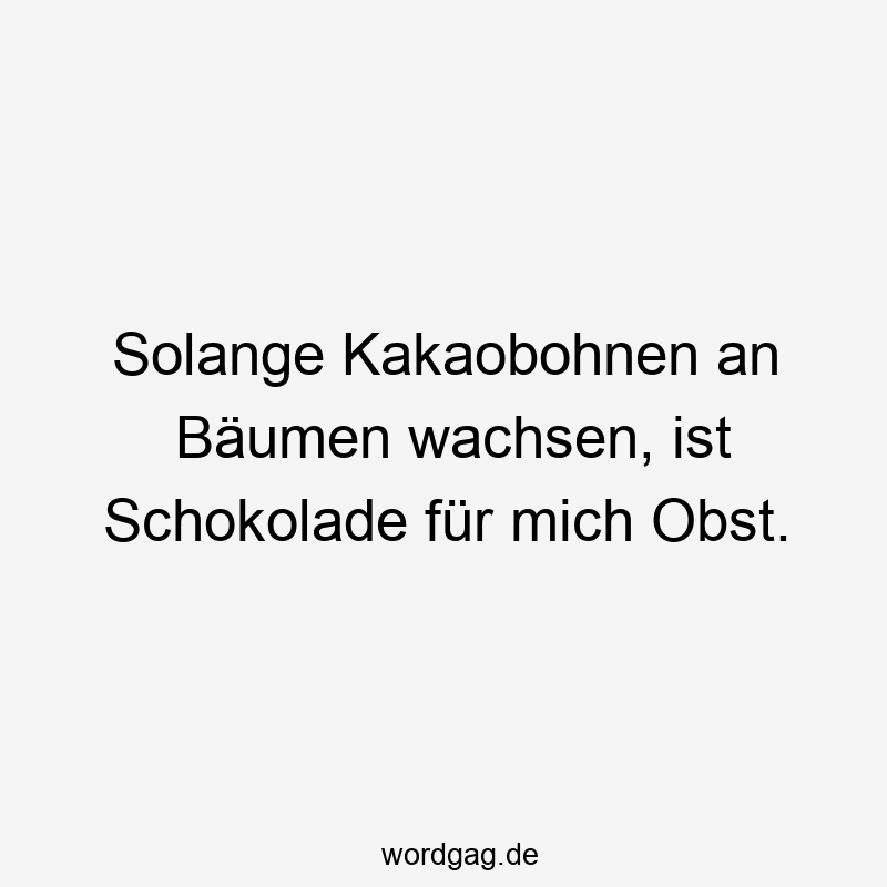 Solange Kakaobohnen an Bäumen wachsen, ist Schokolade für mich Obst.