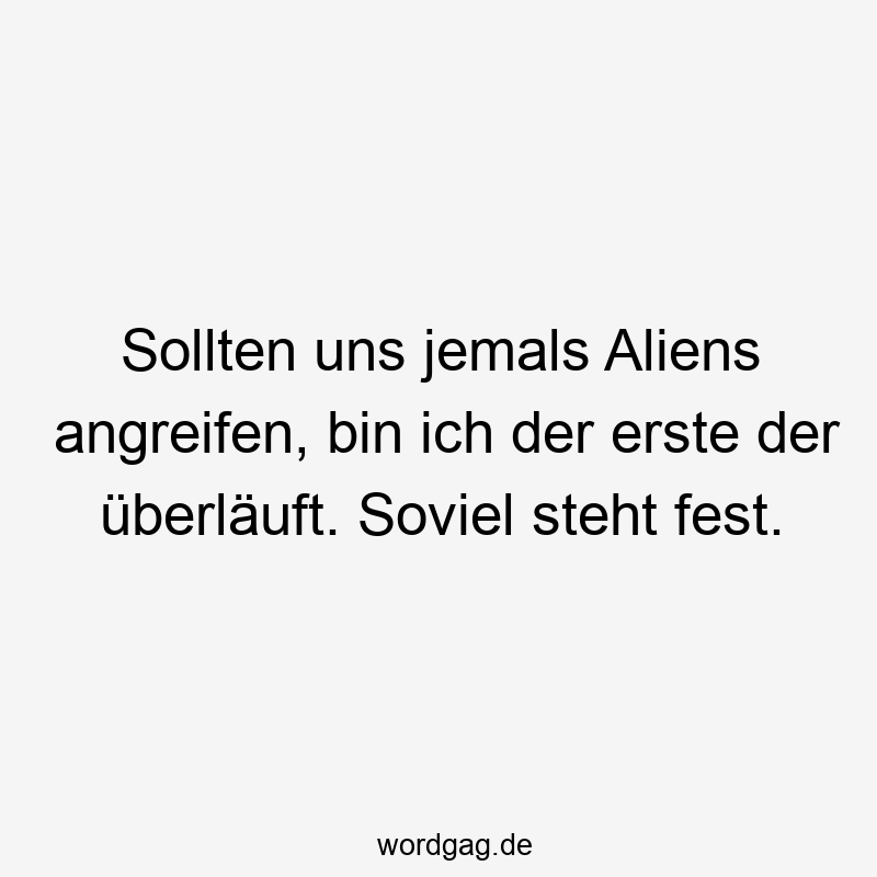 Sollten uns jemals Aliens angreifen, bin ich der erste der überläuft. Soviel steht fest.