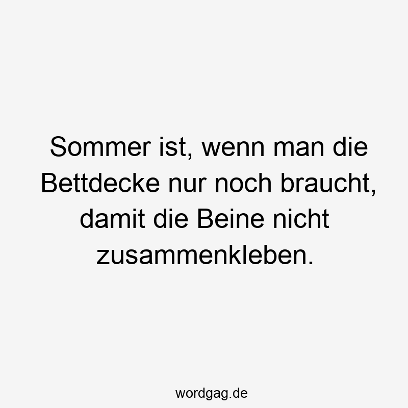 Sommer ist, wenn man die Bettdecke nur noch braucht, damit die Beine nicht zusammenkleben.