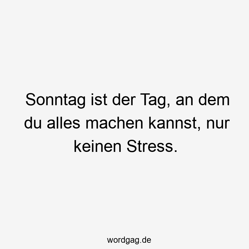 Sonntag ist der Tag, an dem du alles machen kannst, nur keinen Stress.
