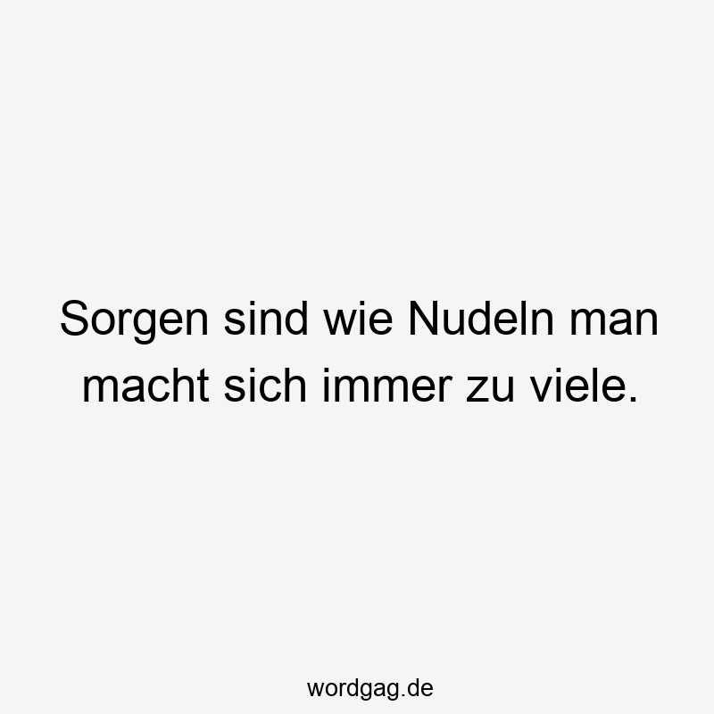 203 Lustige viele Sprüche - Sorgen sind wie Nudeln man macht sich immer zu viele.