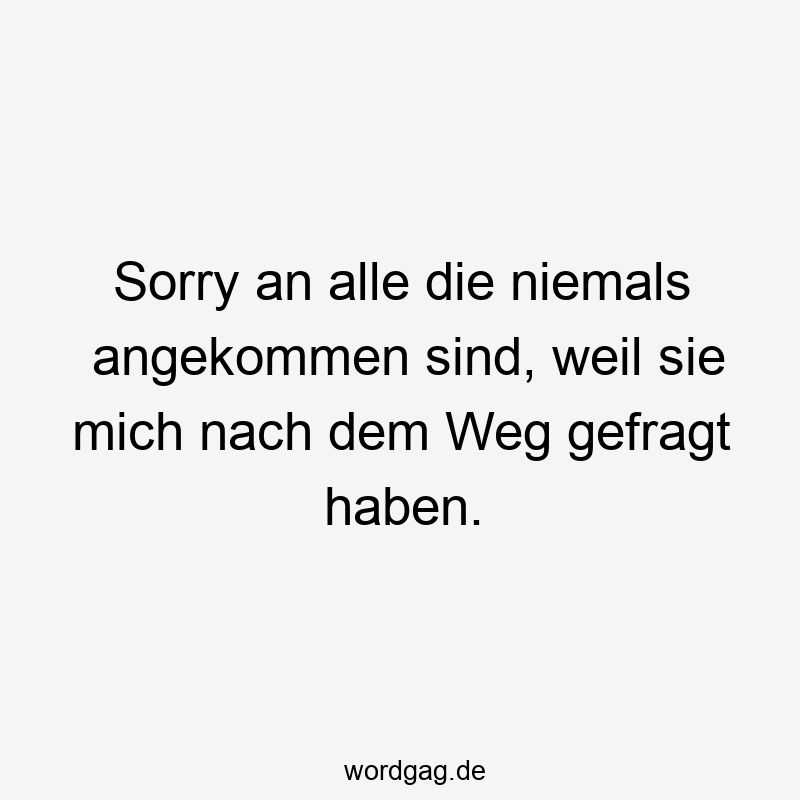 Sorry an alle die niemals angekommen sind, weil sie mich nach dem Weg gefragt haben.