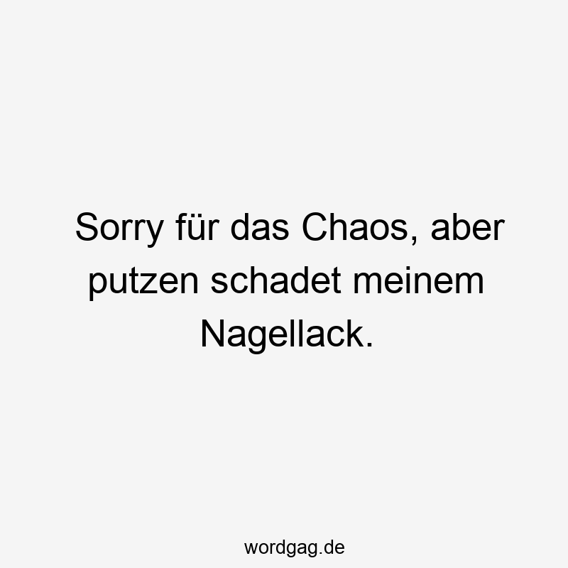 Sorry für das Chaos, aber putzen schadet meinem Nagellack.