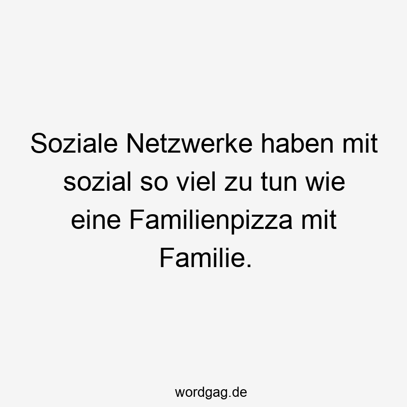 Soziale Netzwerke haben mit sozial so viel zu tun wie eine Familienpizza mit Familie.