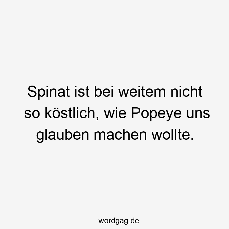 Lustige Spinat Sprüche - Spinat ist bei weitem nicht so köstlich, wie Popeye uns glauben machen wollte.
