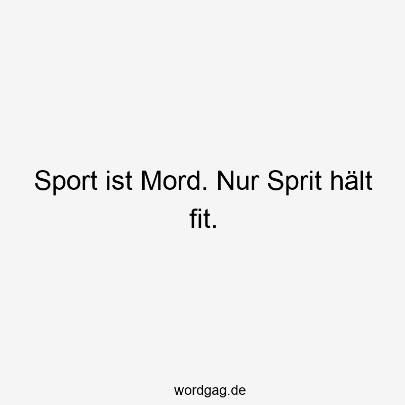 Sport ist Mord. Nur Sprit hält fit.