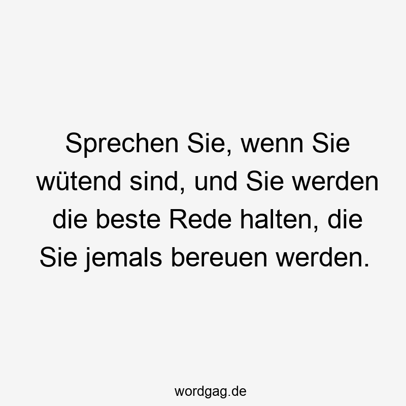 Sprechen Sie, wenn Sie wütend sind, und Sie werden die beste Rede halten, die Sie jemals bereuen werden.