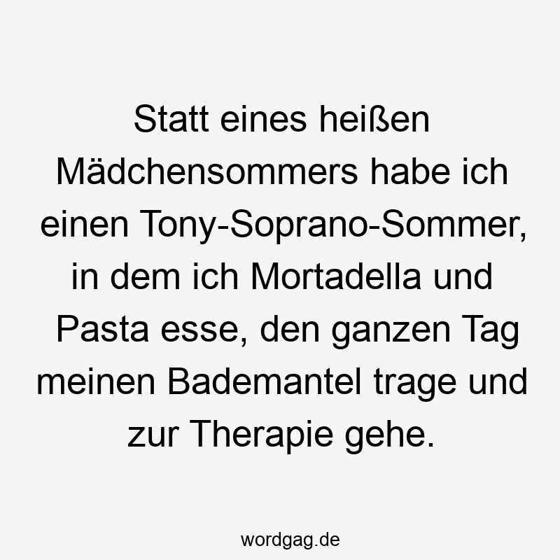 Lustige Tony Soprano Sprüche - Statt eines heißen Mädchensommers habe ich einen Tony-Soprano-Sommer, in dem ich Mortadella und Pasta esse, den ganzen Tag meinen Bademantel trage und zur Therapie gehe.