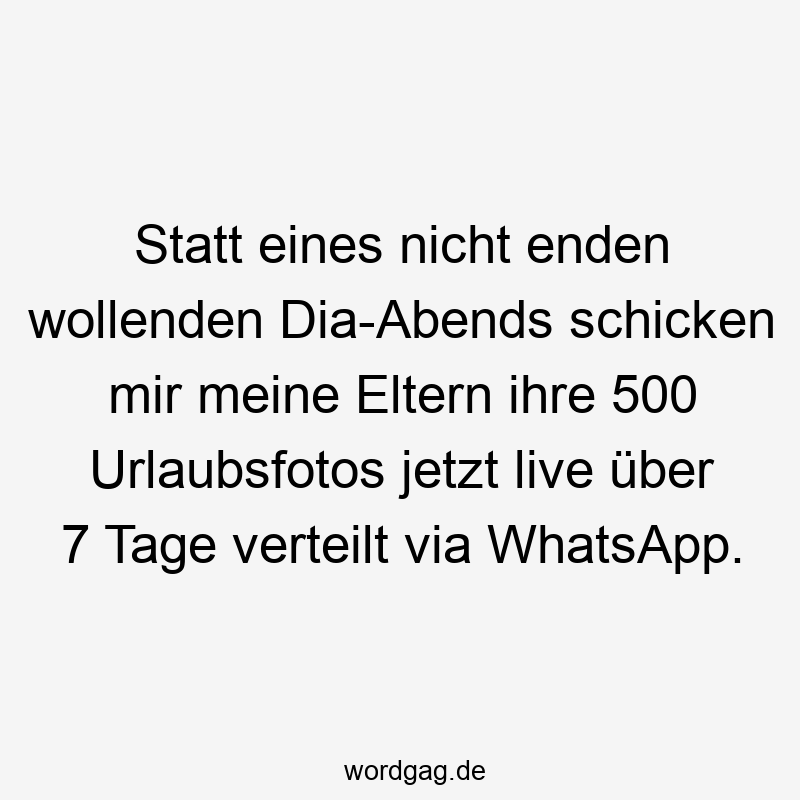 Lustige Sprüche: Urlaubsfoto - Statt eines nicht enden wollenden Dia-Abends schicken mir meine Eltern ihre 500 Urlaubsfotos jetzt live über 7 Tage verteilt via WhatsApp.
