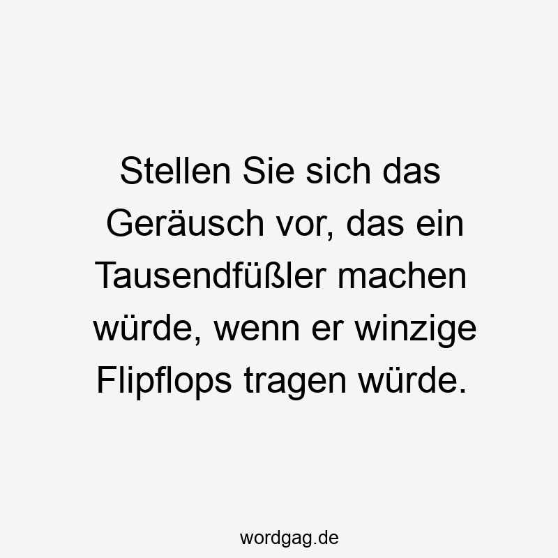 Lustige Sprüche: Flipflops - Stellen Sie sich das Geräusch vor, das ein Tausendfüßler machen würde, wenn er winzige Flipflops tragen würde.