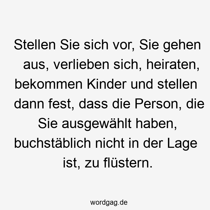 48 Lustige Heiraten Sprüche - Stellen Sie sich vor, Sie gehen aus, verlieben sich, heiraten, bekommen Kinder und stellen dann fest, dass die Person, die Sie ausgewählt haben, buchstäblich nicht in der Lage ist, zu flüstern.