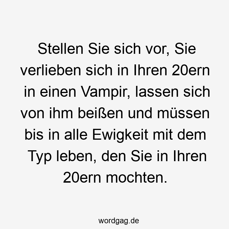 11 Lustige Vampir Sprüche - Stellen Sie sich vor, Sie verlieben sich in Ihren 20ern in einen Vampir, lassen sich von ihm beißen und müssen bis in alle Ewigkeit mit dem Typ leben, den Sie in Ihren 20ern mochten.
