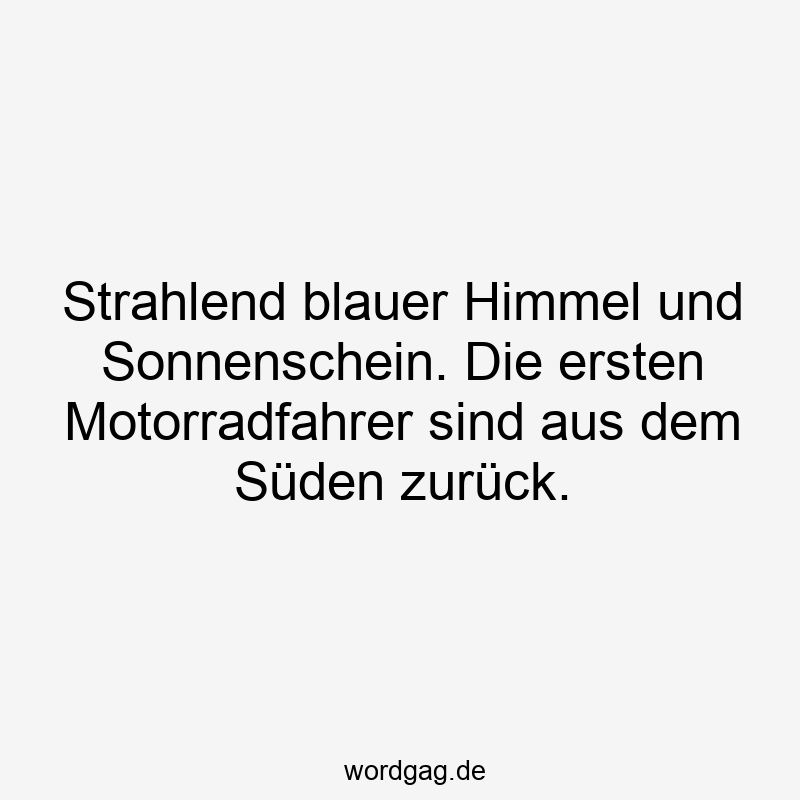 Lustige Sprüche: Himmel - Strahlend blauer Himmel und Sonnenschein. Die ersten Motorradfahrer sind aus dem Süden zurück.
