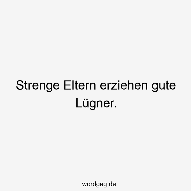 Strenge Eltern erziehen gute Lügner.