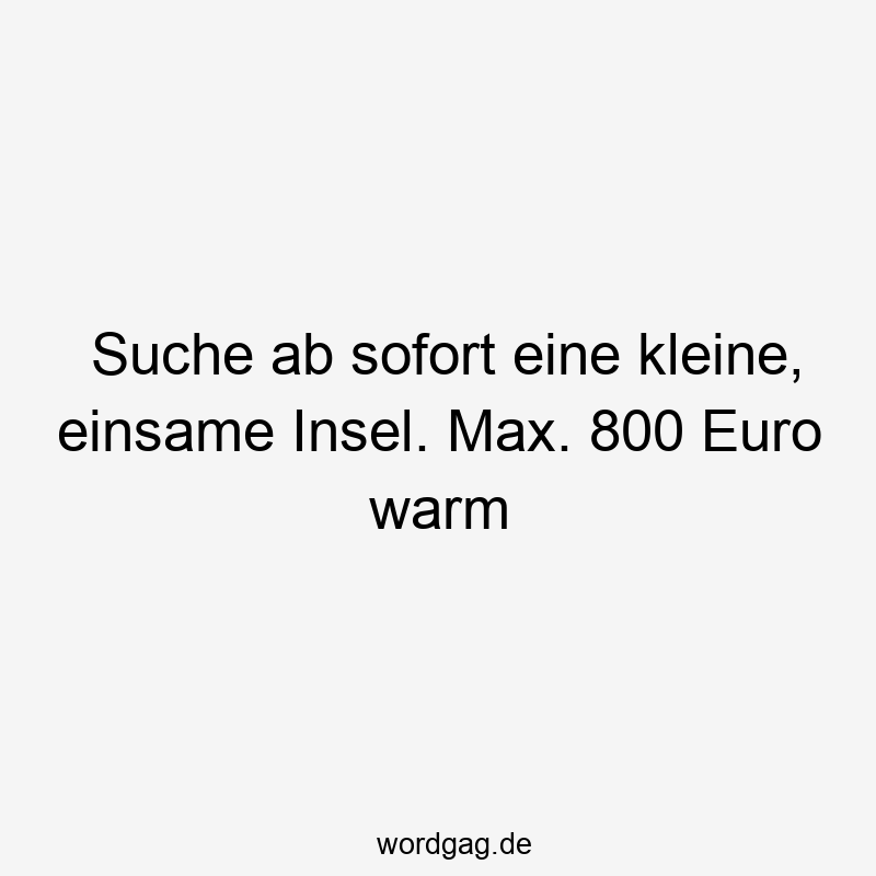 Suche ab sofort eine kleine, einsame Insel. Max. 800 Euro warm