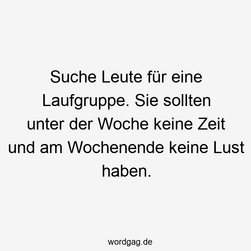 Suche Leute für eine Laufgruppe. Sie sollten unter der Woche keine Zeit und am Wochenende keine Lust haben.