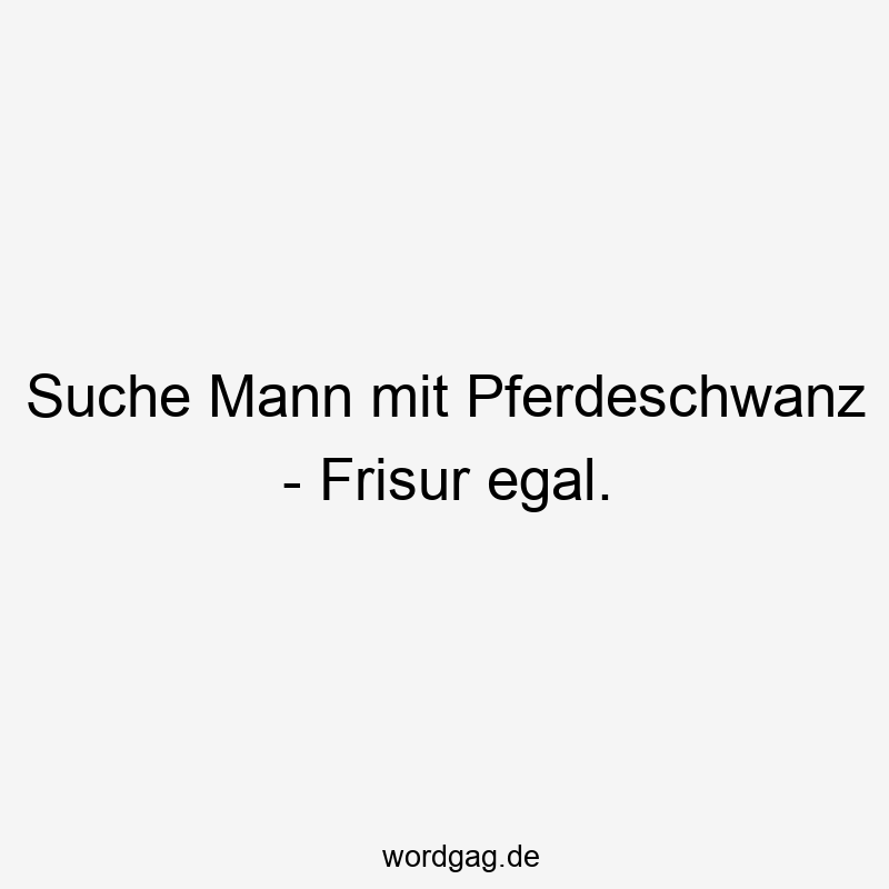 Suche Mann mit Pferdeschwanz – Frisur egal.