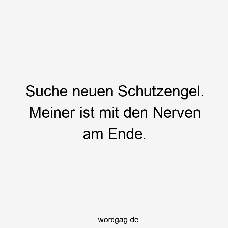 57 Lustige Nerven Sprüche - Suche neuen Schutzengel. Meiner ist mit den Nerven am Ende.