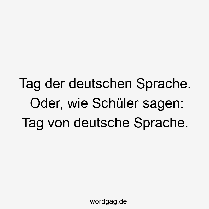 Tag der deutschen Sprache. Oder, wie Schüler sagen: Tag von deutsche Sprache.