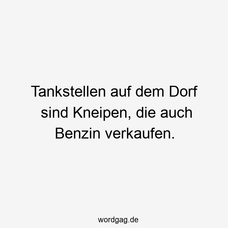 Tankstellen auf dem Dorf sind Kneipen, die auch Benzin verkaufen.