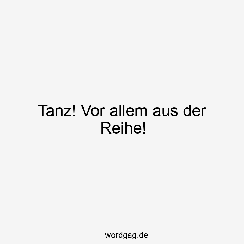 Tanz! Vor allem aus der Reihe!