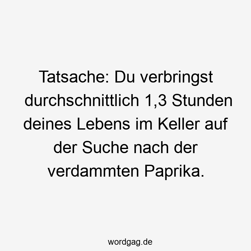 Tatsache: Du verbringst durchschnittlich 1,3 Stunden deines Lebens im Keller auf der Suche nach der verdammten Paprika.