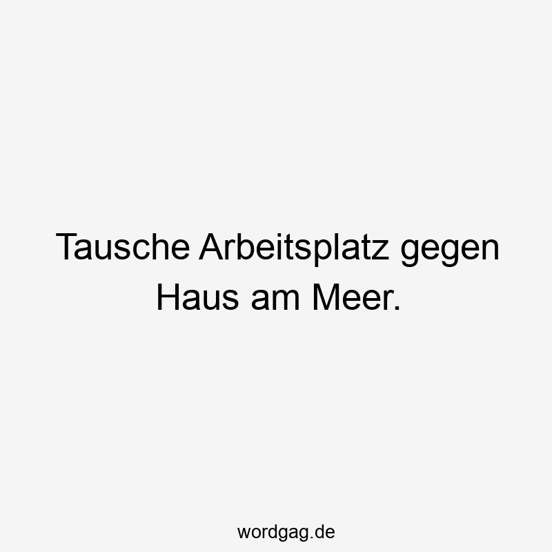 156 Lustige Freiheit Sprüche - Tausche Arbeitsplatz gegen Haus am Meer.