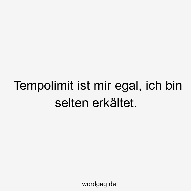 156 Lustige Freiheit Sprüche - Tempolimit ist mir egal, ich bin selten erkältet.