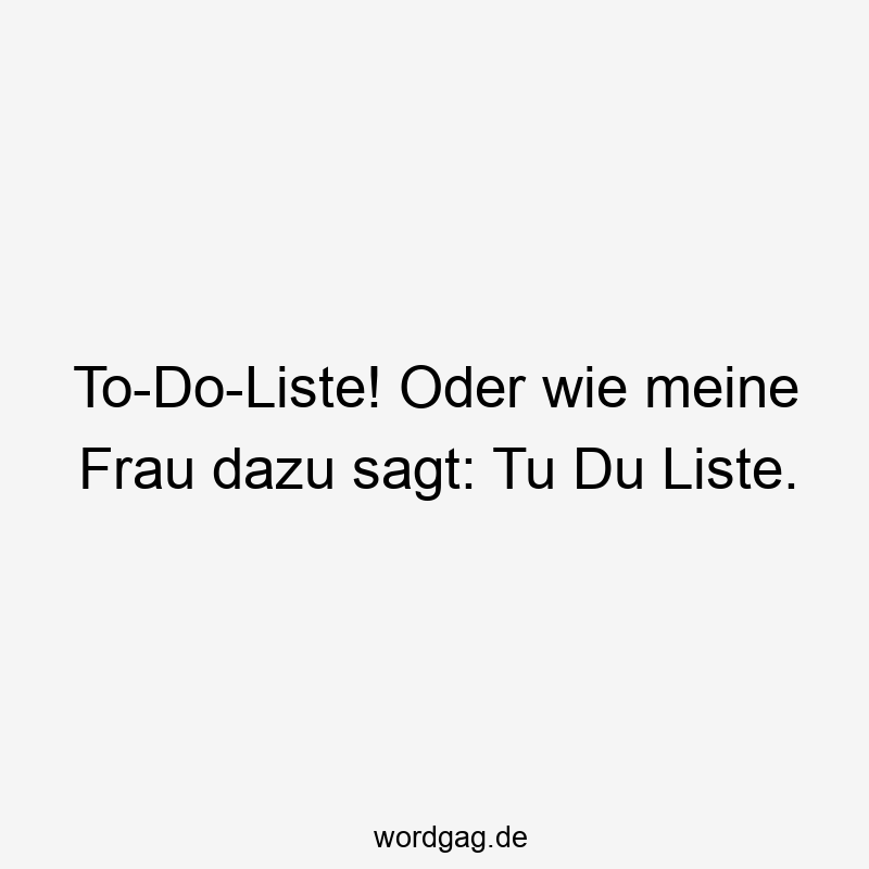 Lustige Tu Du Liste Sprüche - To-Do-Liste! Oder wie meine Frau dazu sagt: Tu Du Liste.