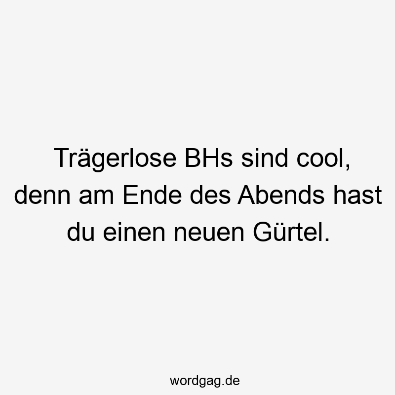 Trägerlose BHs sind cool, denn am Ende des Abends hast du einen neuen Gürtel.