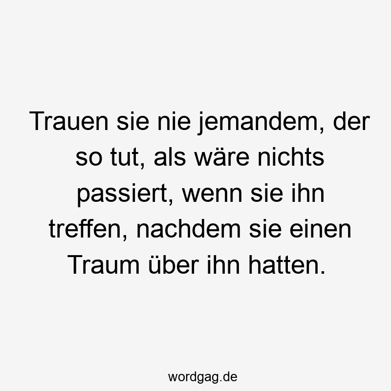 Trauen sie nie jemandem, der so tut, als wäre nichts passiert, wenn sie ihn treffen, nachdem sie einen Traum über ihn hatten.