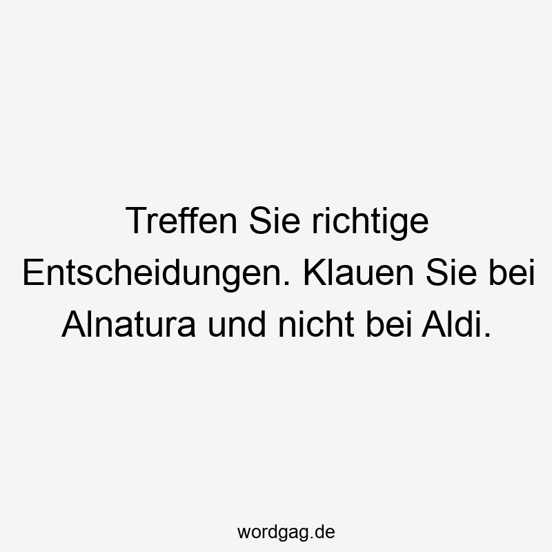 Treffen Sie richtige Entscheidungen. Klauen Sie bei Alnatura und nicht bei Aldi.